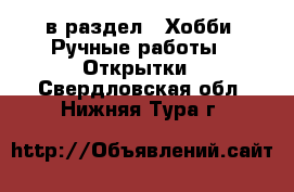  в раздел : Хобби. Ручные работы » Открытки . Свердловская обл.,Нижняя Тура г.